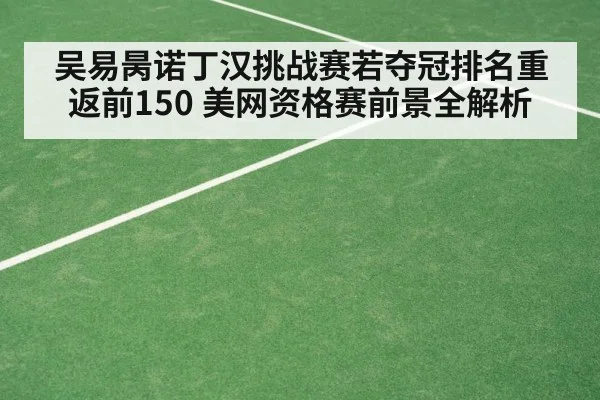 吴易昺诺丁汉挑战赛若夺冠排名重返前150 美网资格赛前景全解析