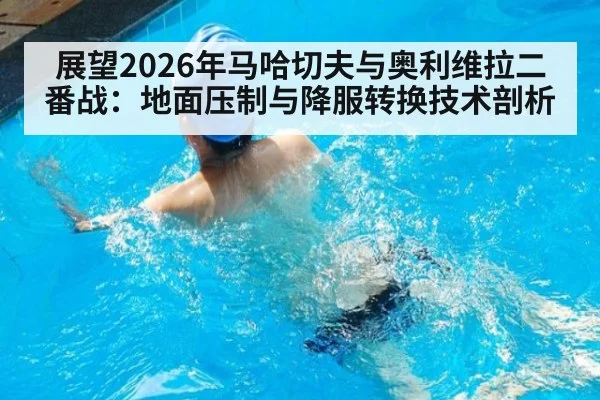 展望2026年马哈切夫与奥利维拉二番战:地面压制与降服转换技术剖析