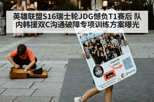 英雄联盟S16瑞士轮JDG憾负T1赛后 队内韩援双C沟通破障专项训练方案曝光