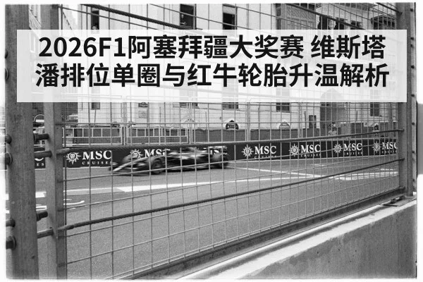 2026F1阿塞拜疆大奖赛 维斯塔潘排位单圈与红牛轮胎升温解析